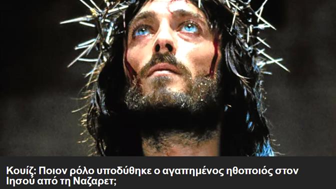 Κουίζ: Ποιον ρόλο υποδύθηκε ο αγαπημένος ηθοποιός στον Ιησού από τη Ναζαρετ;