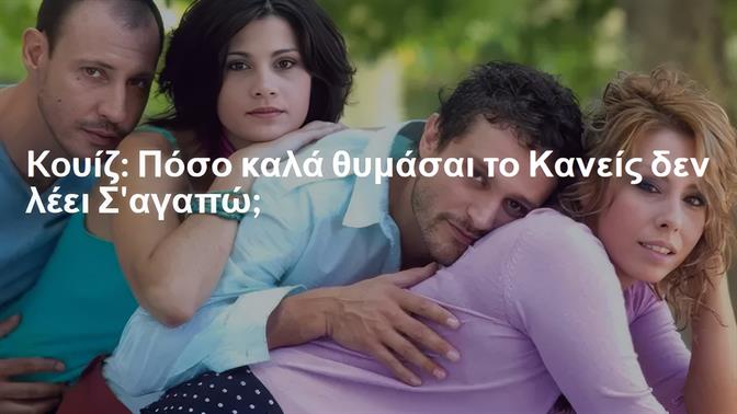Koυίζ: Πόσο καλά θυμάσαι το Κανείς δεν λέει Σ' αγαπώ;